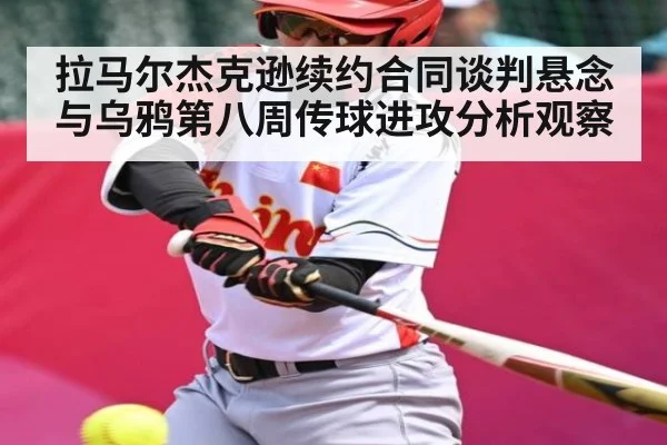拉马尔杰克逊续约合同谈判悬念与乌鸦第八周传球进攻分析观察