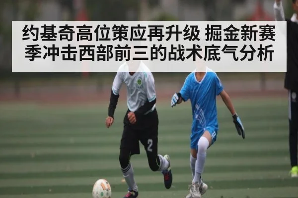 约基奇高位策应再升级 掘金新赛季冲击西部前三的战术底气分析